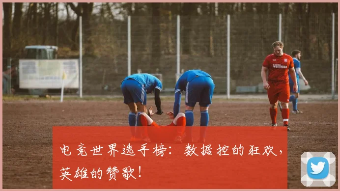 电竞世界选手榜：数据控的狂欢，英雄的赞歌！