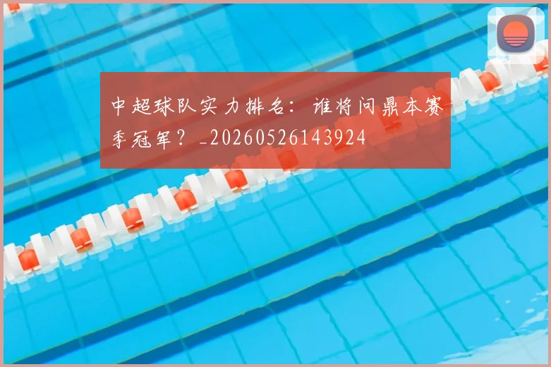 中超球队实力排名：谁将问鼎本赛季冠军？_20260526143924
