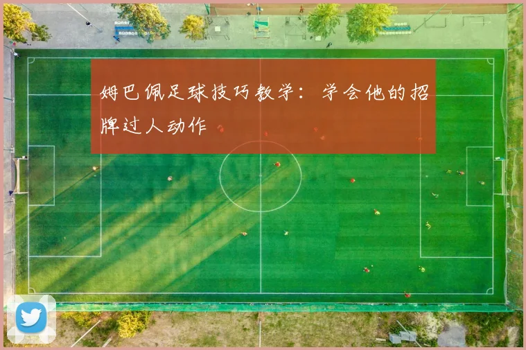 姆巴佩足球技巧教学：学会他的招牌过人动作