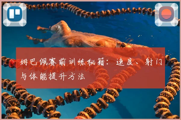 姆巴佩赛前训练秘籍：速度、射门与体能提升方法