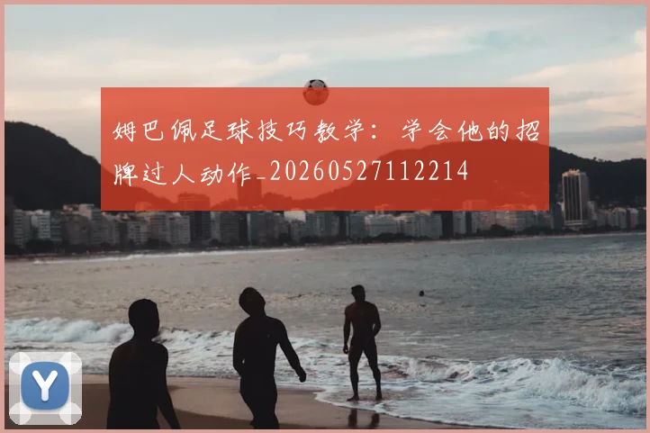 姆巴佩足球技巧教学：学会他的招牌过人动作_20260527112214