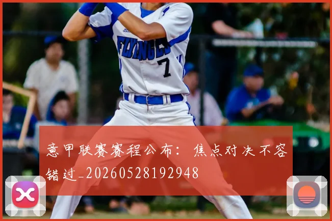 意甲联赛赛程公布：焦点对决不容错过_20260528192948