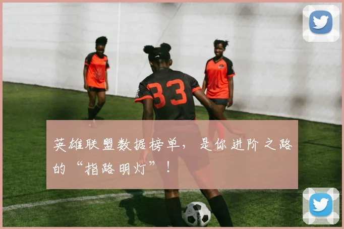 英雄联盟数据榜单，是你进阶之路的“指路明灯”！