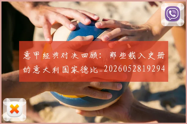 意甲经典对决回顾：那些载入史册的意大利国家德比_20260528192946
