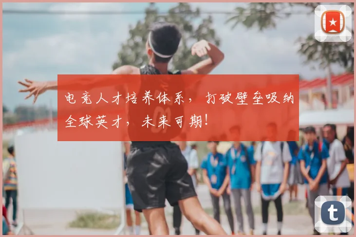 电竞人才培养体系，打破壁垒吸纳全球英才，未来可期！
