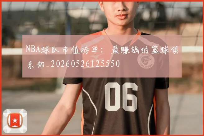 NBA球队市值榜单：最赚钱的篮球俱乐部_20260526125550