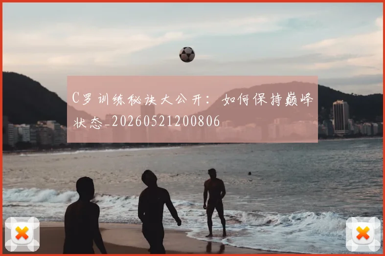 C罗训练秘诀大公开：如何保持巅峰状态_20260521200806