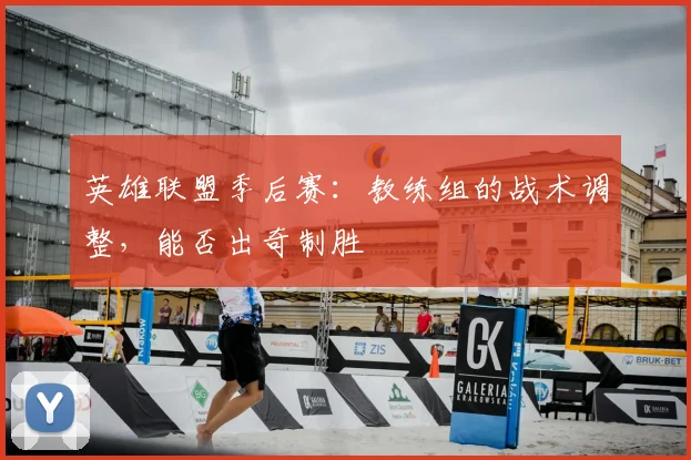 英雄联盟季后赛：教练组的战术调整，能否出奇制胜