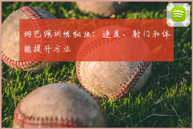 姆巴佩训练秘诀：速度、射门和体能提升方法